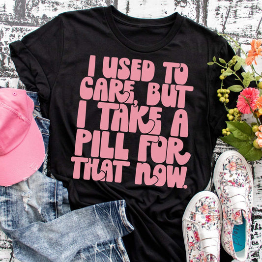 I used to care but I take a pill for that now | Humor | AND everything in between